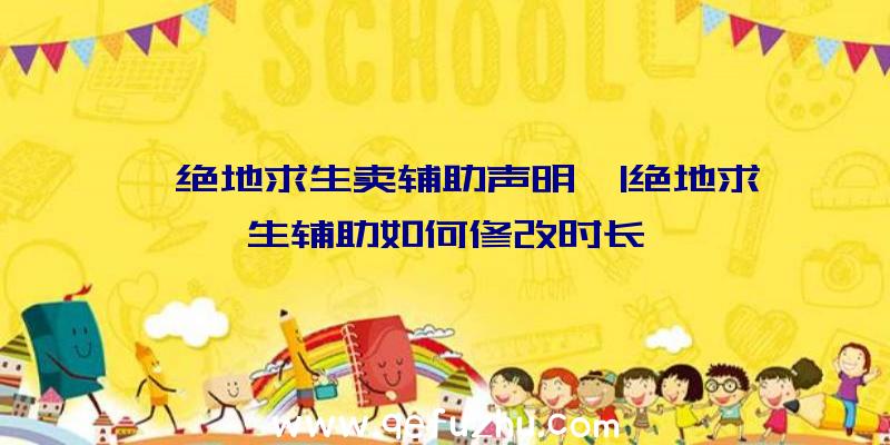 「绝地求生卖辅助声明」|绝地求生辅助如何修改时长